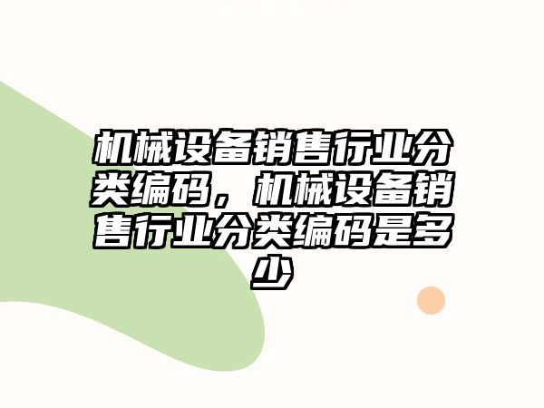 機械設備銷售行業(yè)分類編碼，機械設備銷售行業(yè)分類編碼是多少