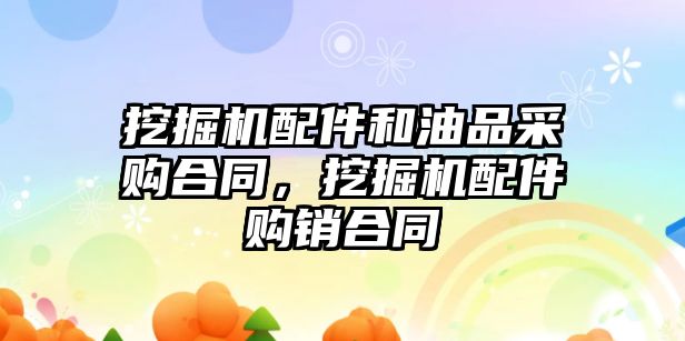 挖掘機配件和油品采購合同，挖掘機配件購銷合同