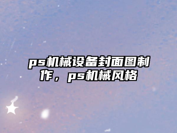 ps機(jī)械設(shè)備封面圖制作，ps機(jī)械風(fēng)格