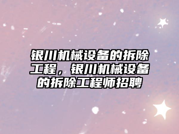 銀川機械設(shè)備的拆除工程，銀川機械設(shè)備的拆除工程師招聘