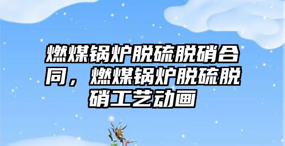 燃煤鍋爐脫硫脫硝合同，燃煤鍋爐脫硫脫硝工藝動畫