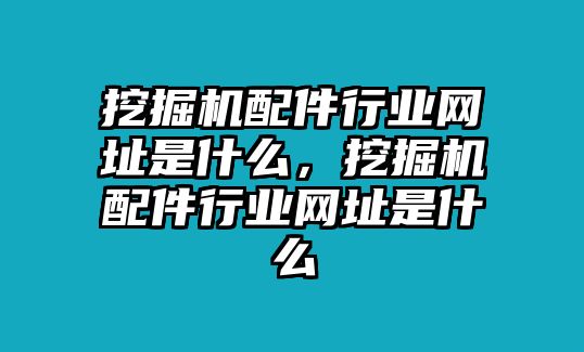 挖掘機配件行業(yè)網(wǎng)址是什么，挖掘機配件行業(yè)網(wǎng)址是什么