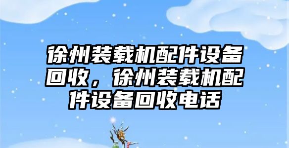 徐州裝載機配件設備回收，徐州裝載機配件設備回收電話