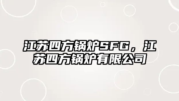 江蘇四方鍋爐SFG，江蘇四方鍋爐有限公司