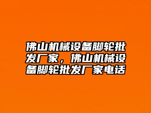 佛山機(jī)械設(shè)備腳輪批發(fā)廠家，佛山機(jī)械設(shè)備腳輪批發(fā)廠家電話