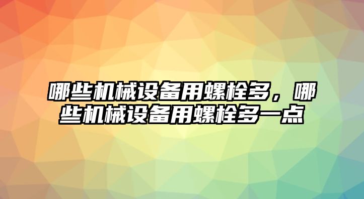 哪些機(jī)械設(shè)備用螺栓多，哪些機(jī)械設(shè)備用螺栓多一點(diǎn)