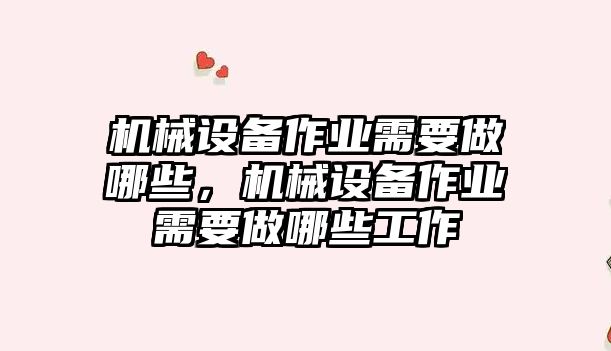 機械設(shè)備作業(yè)需要做哪些，機械設(shè)備作業(yè)需要做哪些工作