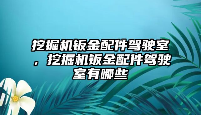 挖掘機鈑金配件駕駛室，挖掘機鈑金配件駕駛室有哪些