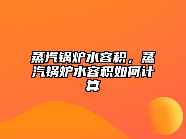 蒸汽鍋爐水容積，蒸汽鍋爐水容積如何計(jì)算