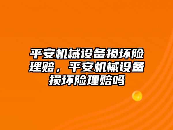 平安機(jī)械設(shè)備損壞險理賠，平安機(jī)械設(shè)備損壞險理賠嗎