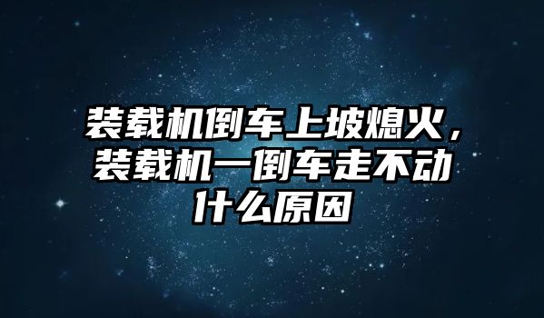 裝載機(jī)倒車上坡熄火，裝載機(jī)一倒車走不動(dòng)什么原因