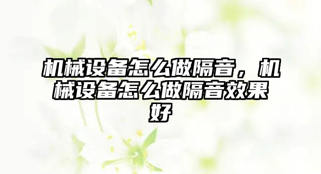 機(jī)械設(shè)備怎么做隔音，機(jī)械設(shè)備怎么做隔音效果好