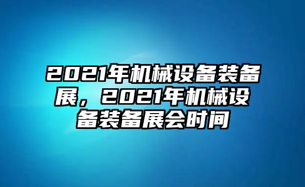 2021年機(jī)械設(shè)備裝備展，2021年機(jī)械設(shè)備裝備展會時間