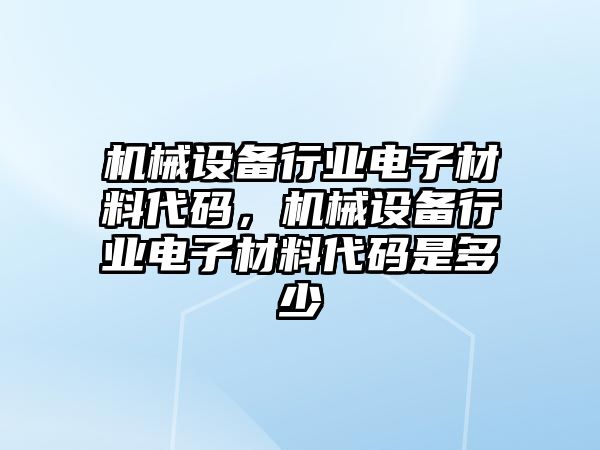 機械設(shè)備行業(yè)電子材料代碼，機械設(shè)備行業(yè)電子材料代碼是多少