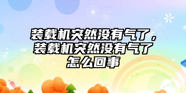 裝載機突然沒有氣了，裝載機突然沒有氣了怎么回事