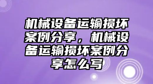 機械設(shè)備運輸損壞案例分享，機械設(shè)備運輸損壞案例分享怎么寫