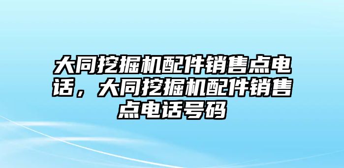 大同挖掘機(jī)配件銷售點(diǎn)電話，大同挖掘機(jī)配件銷售點(diǎn)電話號碼