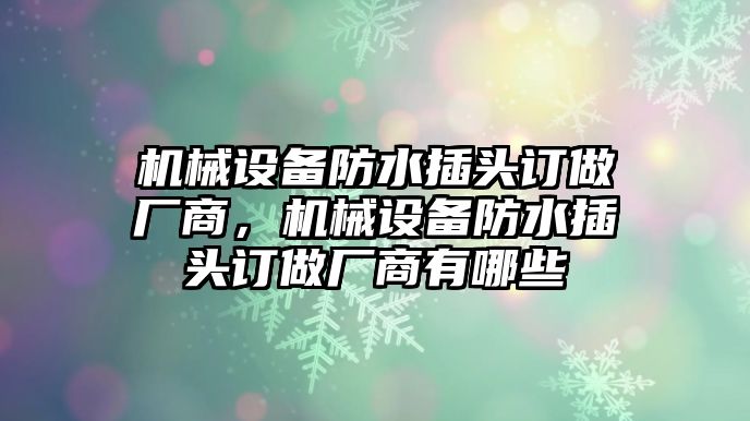 機械設備防水插頭訂做廠商，機械設備防水插頭訂做廠商有哪些