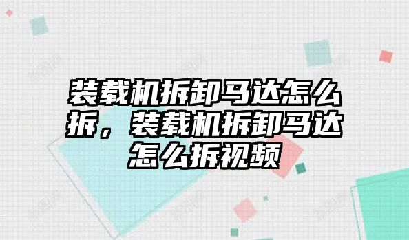 裝載機(jī)拆卸馬達(dá)怎么拆，裝載機(jī)拆卸馬達(dá)怎么拆視頻