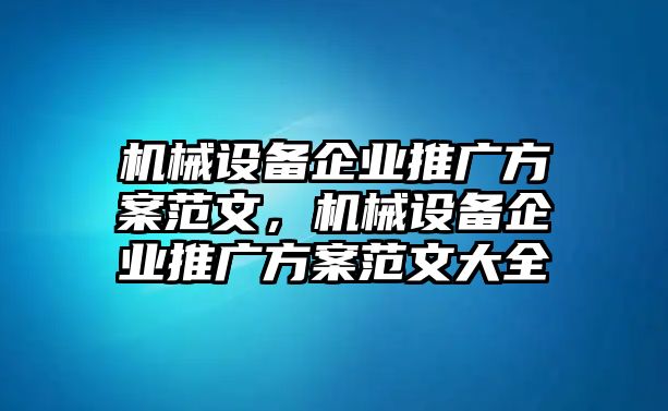 機械設(shè)備企業(yè)推廣方案范文，機械設(shè)備企業(yè)推廣方案范文大全