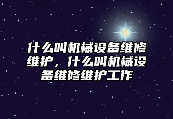 什么叫機械設(shè)備維修維護，什么叫機械設(shè)備維修維護工作