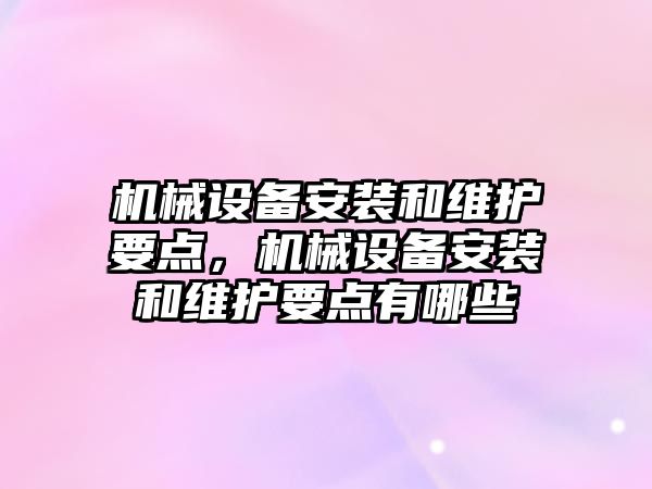 機械設(shè)備安裝和維護要點，機械設(shè)備安裝和維護要點有哪些