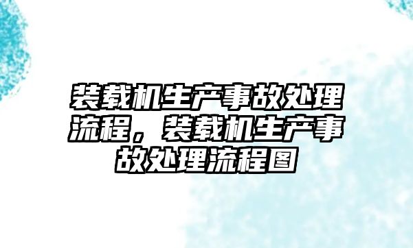 裝載機(jī)生產(chǎn)事故處理流程，裝載機(jī)生產(chǎn)事故處理流程圖