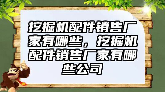 挖掘機配件銷售廠家有哪些，挖掘機配件銷售廠家有哪些公司