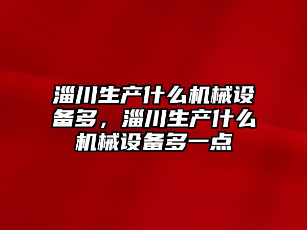 淄川生產什么機械設備多，淄川生產什么機械設備多一點