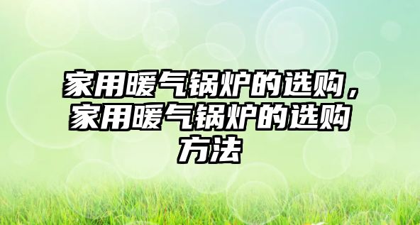 家用暖氣鍋爐的選購，家用暖氣鍋爐的選購方法