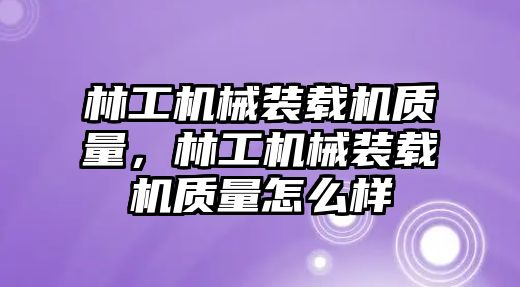 林工機械裝載機質(zhì)量，林工機械裝載機質(zhì)量怎么樣