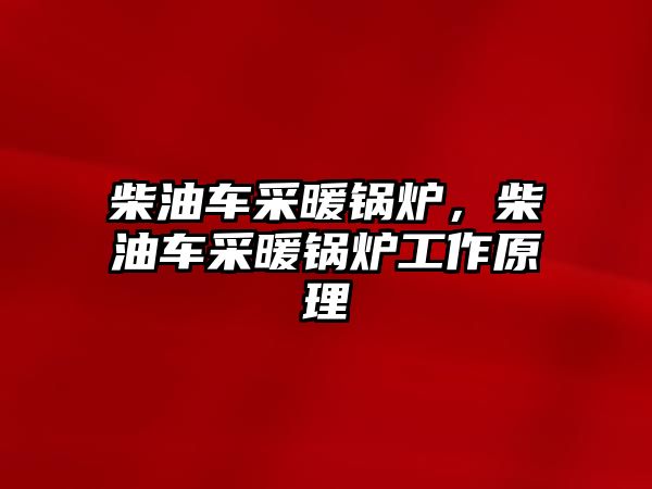 柴油車采暖鍋爐，柴油車采暖鍋爐工作原理