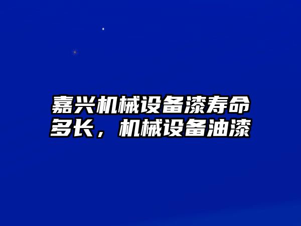 嘉興機械設(shè)備漆壽命多長，機械設(shè)備油漆