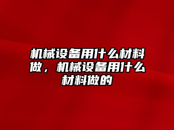 機械設(shè)備用什么材料做，機械設(shè)備用什么材料做的