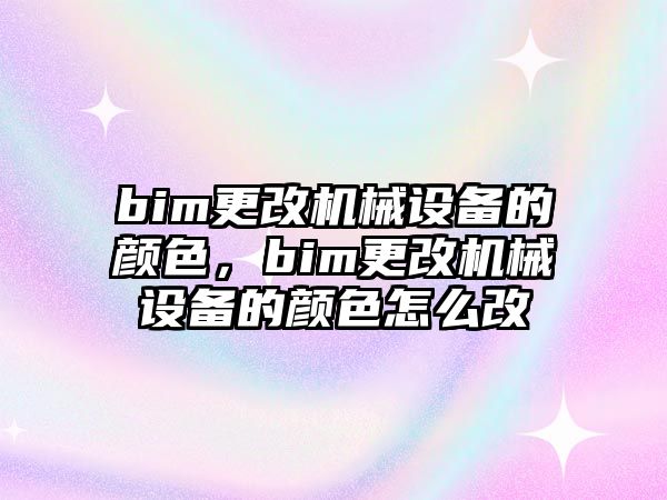 bim更改機(jī)械設(shè)備的顏色，bim更改機(jī)械設(shè)備的顏色怎么改