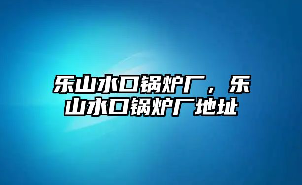 樂山水口鍋爐廠，樂山水口鍋爐廠地址