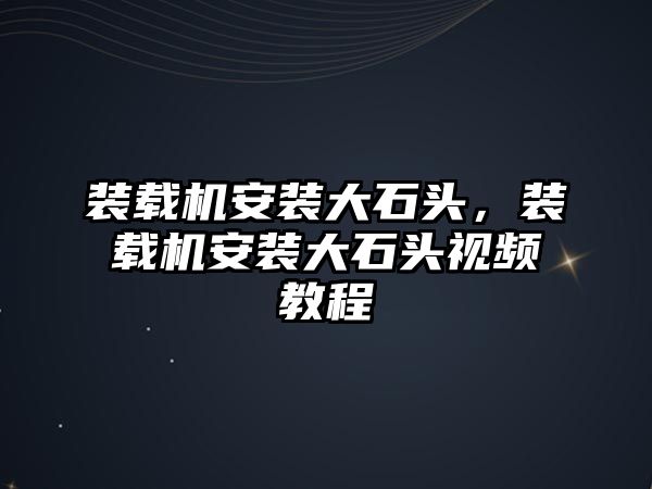 裝載機安裝大石頭，裝載機安裝大石頭視頻教程