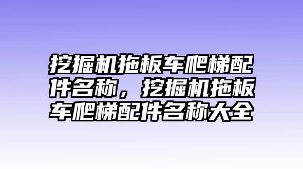 挖掘機(jī)拖板車爬梯配件名稱，挖掘機(jī)拖板車爬梯配件名稱大全