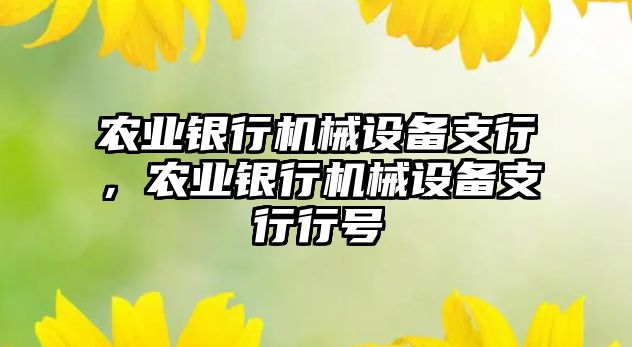 農(nóng)業(yè)銀行機械設(shè)備支行，農(nóng)業(yè)銀行機械設(shè)備支行行號