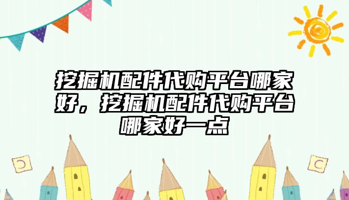 挖掘機配件代購平臺哪家好，挖掘機配件代購平臺哪家好一點