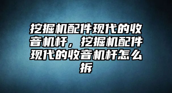 挖掘機配件現代的收音機桿，挖掘機配件現代的收音機桿怎么拆