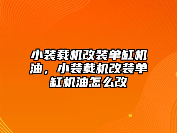 小裝載機(jī)改裝單缸機(jī)油，小裝載機(jī)改裝單缸機(jī)油怎么改