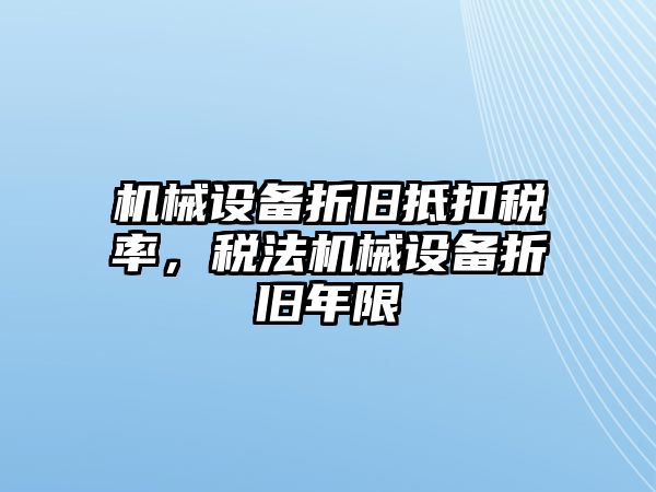 機(jī)械設(shè)備折舊抵扣稅率，稅法機(jī)械設(shè)備折舊年限