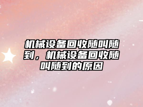 機械設備回收隨叫隨到，機械設備回收隨叫隨到的原因