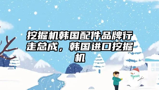 挖掘機韓國配件品牌行走總成，韓國進口挖掘機