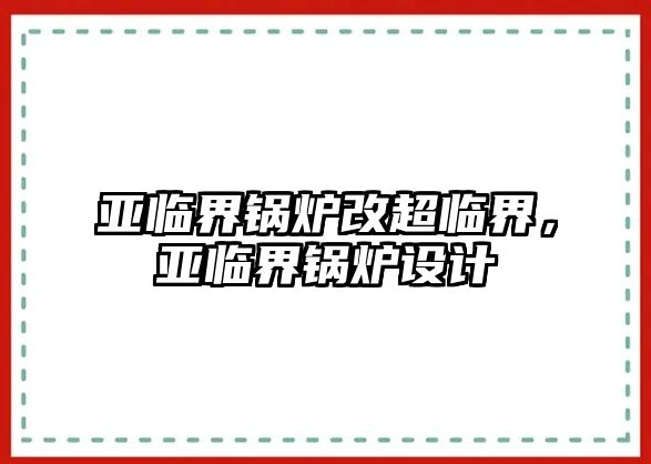 亞臨界鍋爐改超臨界，亞臨界鍋爐設(shè)計