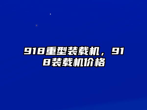 918重型裝載機(jī)，918裝載機(jī)價(jià)格