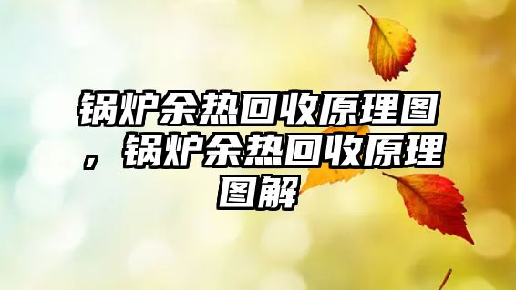 鍋爐余熱回收原理圖，鍋爐余熱回收原理圖解