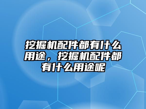 挖掘機(jī)配件都有什么用途，挖掘機(jī)配件都有什么用途呢