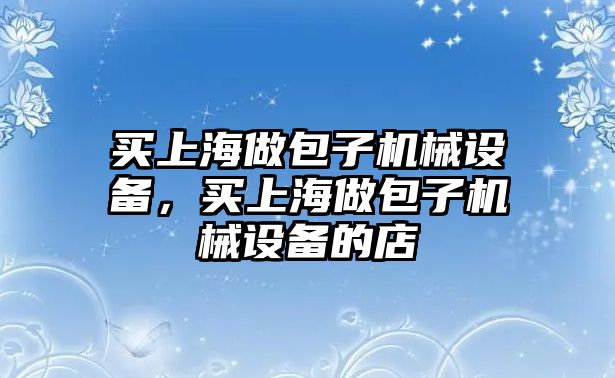 買上海做包子機(jī)械設(shè)備，買上海做包子機(jī)械設(shè)備的店